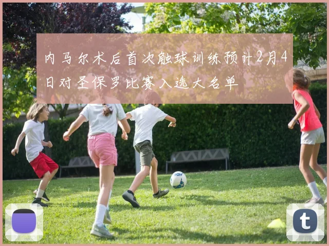 内马尔术后首次触球训练预计2月4日对圣保罗比赛入选大名单
