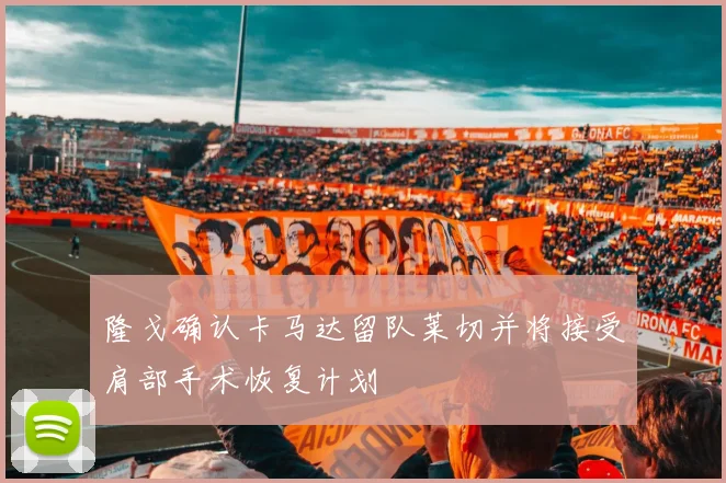 隆戈确认卡马达留队莱切并将接受肩部手术恢复计划