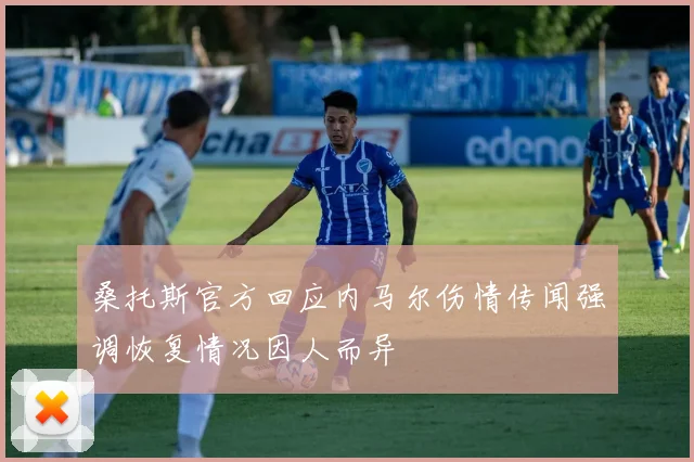 桑托斯官方回应内马尔伤情传闻强调恢复情况因人而异