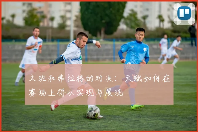 文班和弗拉格的对决：天赋如何在赛场上得以实现与展现