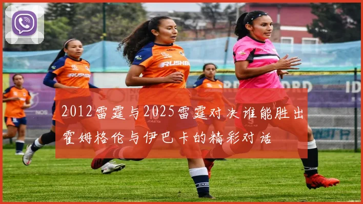 2012雷霆与2025雷霆对决谁能胜出霍姆格伦与伊巴卡的精彩对话