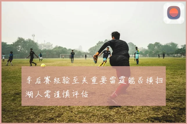季后赛经验至关重要雷霆能否横扫湖人需谨慎评估