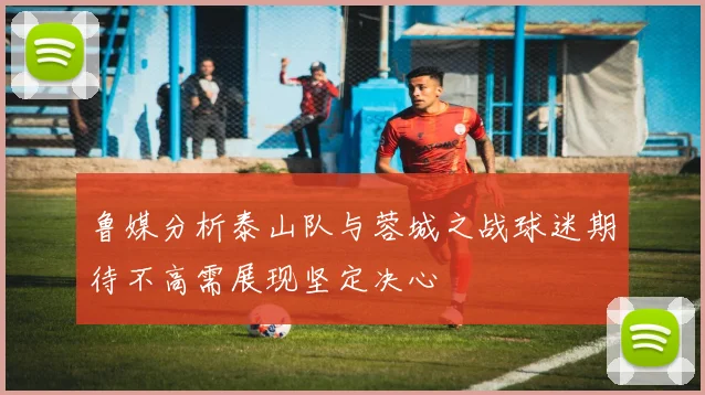 鲁媒分析泰山队与蓉城之战球迷期待不高需展现坚定决心