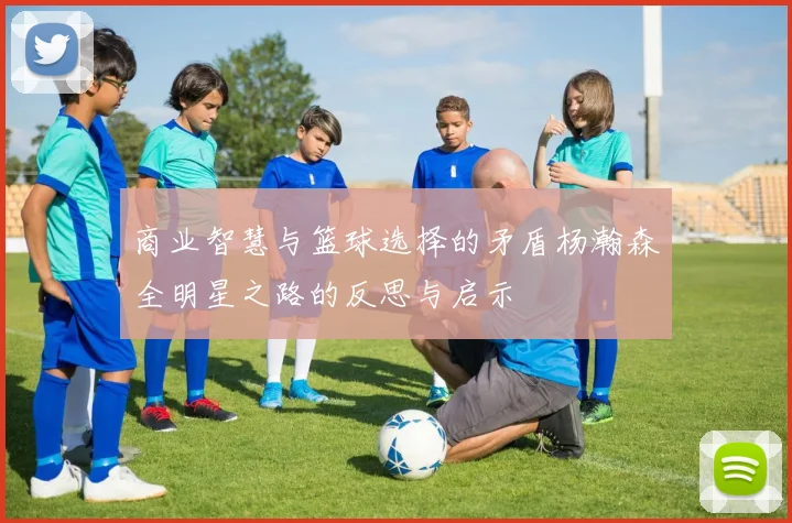 商业智慧与篮球选择的矛盾杨瀚森全明星之路的反思与启示