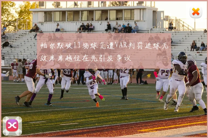 帕尔默破11场球荒遭VAR判罚进球无效库库越位在先引发争议
