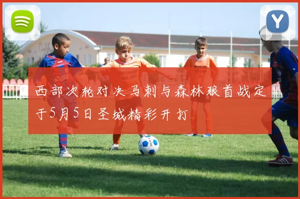 西部次轮对决马刺与森林狼首战定于5月5日圣城精彩开打
