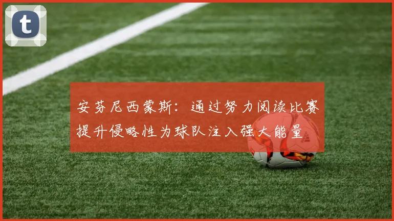 安芬尼西蒙斯：通过努力阅读比赛提升侵略性为球队注入强大能量
